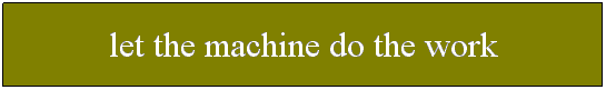 Text Box: let the machine do the work
